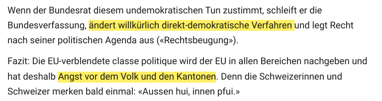 Wenn der Bundesrat diesem undemokratischen Tun zustimmt, schleift er die Bundesverfassung, ändert willkürlich direkt-demokratische Verfahren und legt Recht nach seiner politischen Agenda aus («Rechtsbeugung»).  Fazit: Die EU-verblendete classe politique wird der EU in allen Bereichen nachgeben und hat deshalb Angst vor dem Volk und den Kantonen. Denn die Schweizerinnen und Schweizer merken bald einmal: «Aussen hui, innen pfui.»